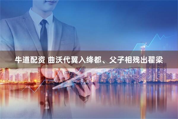 牛道配资 曲沃代翼入绛都、父子相残出翟梁