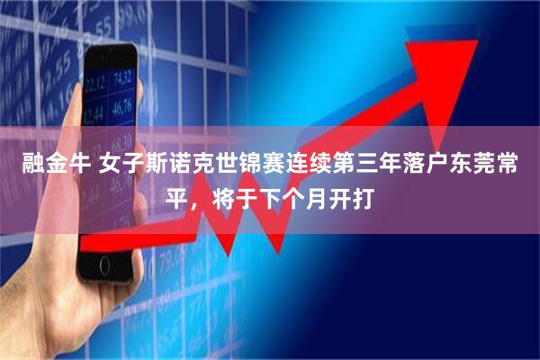 融金牛 女子斯诺克世锦赛连续第三年落户东莞常平，将于下个月开打