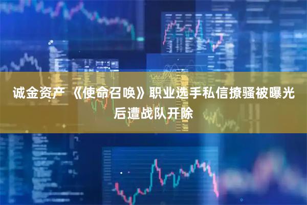诚金资产 《使命召唤》职业选手私信撩骚被曝光后遭战队开除