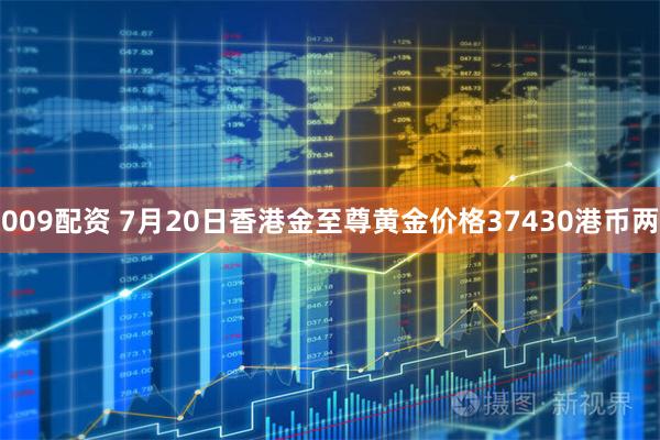 009配资 7月20日香港金至尊黄金价格37430港币两